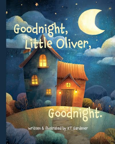 Goodnight, Little Oliver, Goodnight: A Gentle Bedtime Story for Calm and Sleep (Goodnight, Sweet Dreams, Goodnight)