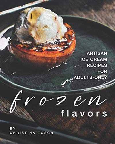 Frozen Flavors: Artisan Ice Cream Recipes for Adults-Only