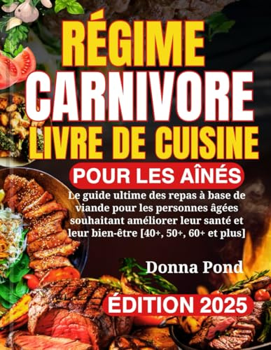 RÉGIME CARNIVORE LIVRE DE CUISINE POUR LES AÎNÉS: Le guide ultime des repas à base de viande pour les personnes âgées souhaitant améliorer leur santé et leur bien-être [40+, 50+, 60+ et plus]