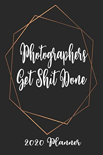 Photographers Get Shit Done 2020 Planner: 6x9 Weekly Planner Scheduler Organizer - Also Includes Monthly View Dot Grids Habit Tracker Hexagram & Sketch Pages For Each Month!