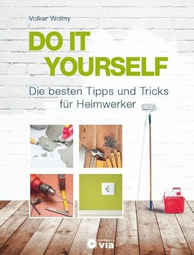 DO IT YOURSELF - Die besten Tipps und Tricks für Heimwerker: Projekte für Wohnung, Haus und Garten