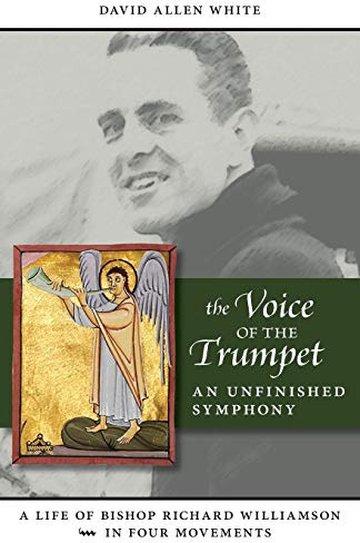 The Voice of the Trumpet: A Life of Bishop Richard Williamson in Four Movements