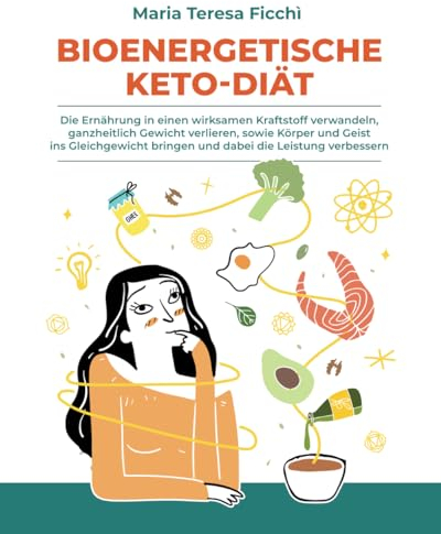 BIOENERGETISCHE KETO-DIÄT: Die Ernährung in einen wirksamen Kraftstoff verwandeln, ganzheitlich Gewicht verlieren, sowie Körper und Geist ins Gleichgewicht bringen und dabei die Leistung verbessern