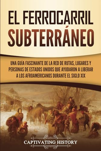 El ferrocarril subterráneo: Una guía fascinante de la red de rutas, lugares y personas de Estados Unidos que ayudaron a liberar a los afroamericanos durante el siglo XIX (Historia de la Esclavitud)