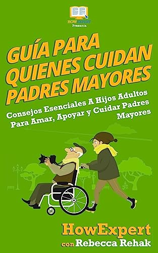 Guía Para Quienes Cuidan Padres Mayores: Consejos Esenciales A Hijos Adultos Para Amar, Apoyar y Cuidar Padres Mayores