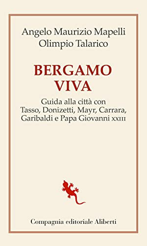 Bergamo viva. Guida alla città con Tasso, Donizetti, Mayr, Carrara, Garibaldi e papa Giovanni XXIII