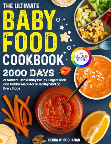 The Ultimate Baby Food Cookbook: 2000 Days of Nutrient-Dense Baby Purées, Finger Foods, and Toddler Meals for a Healthy Start at Every Stage| Full Color Edition