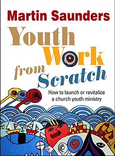Youth Work From Scratch: How To Launch Or Revitalize A Church Youth Ministry