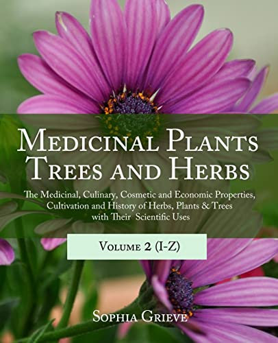 Medicinal Plants, Trees and Herbs (Vol. 2): The Medicinal, Culinary, Cosmetic and Economic Properties, Cultivation and History of Herbs, Plants & Trees with Their Scientific Uses: Volume 2