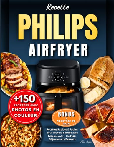 Recette Philips AirFryer: +150 Recettes Rapides & Faciles pour Toute la Famille avec Friteuse à Air – Du Petit-Déjeuner aux Desserts, avec Photos en Couleur, Conseils Bonus & Tableau temps de cuisson