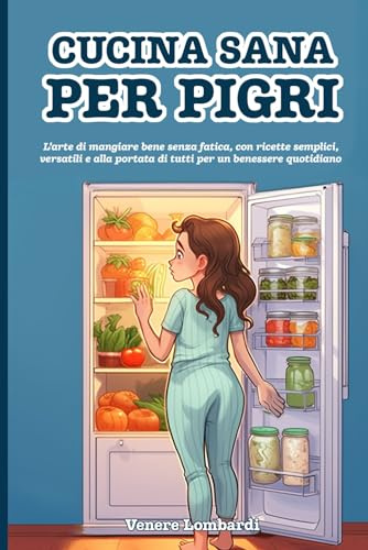 Cucina sana per pigri: L’arte di mangiare bene senza fatica, con ricette semplici, versatili e alla portata di tutti per un benessere quotidiano