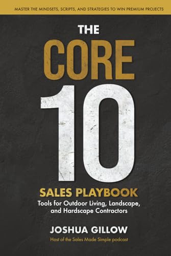 The CORE 10 Sales Playbook: Tools for Outdoor Living, Landscape, and Hardscape Contractors — Master the Mindsets, Scripts, and Strategies to Win Premium Projects