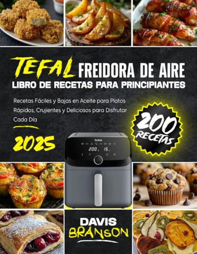 Tefal Freidora de Aire – Libro de Recetas para Principiantes: 200 Recetas Fáciles y Bajas en Aceite para Platos Rápidos, Crujientes y Deliciosos para Disfrutar Cada Día