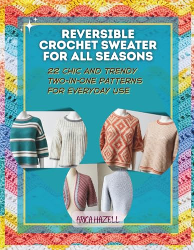 REVERSIBLE CROCHET SWEATER FOR ALL SEASONS: 22 Chic and Trendy Two-in-One Patterns for Everyday Use