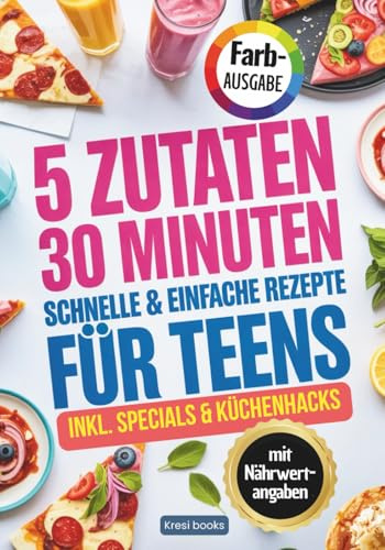 5 Zutaten, 30 Minuten - schnelle und einfache Rezepte für Teens: Das Kochbuch für Teenager mit easy & leckeren Rezepten für jeden Tag