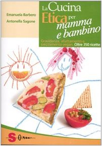 La cucina etica per mamma e bambino. Gravidanza, allattamento e svezzamento vegan. Oltre 350 ricette