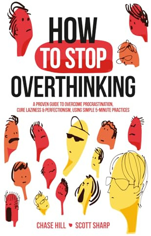 How to Stop Overthinking: The 7-Step Plan to Control and Eliminate Negative Thoughts, Declutter Your Mind and Start Thinking Positively in 5 Minutes or Less (Master the Art of Self-Improvement)
