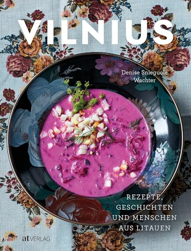 Vilnius: Rezepte, Geschichten und Menschen aus Litauen. Das erste Kochbuch zur litauischen Küche. Klassische und moderne Gerichte. Eine kulinarische Reise durch Litauens Hauptstadt