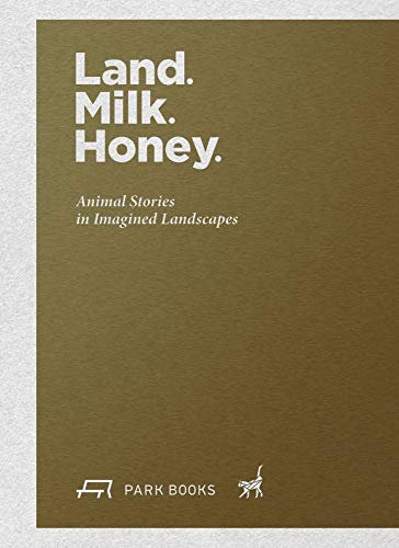 Land. Milk. Honey.: Animal Stories in Imagined Landscapes
