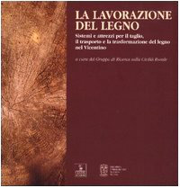 La lavorazione del legno. Sistemi e attrezzi per il taglio, il trasporto e la trasformazione del legno nel vicentino
