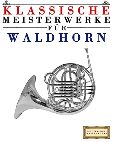 Klassische Meisterwerke Für Waldhorn: Leichte Stücke Von Bach, Beethoven, Brahms, Handel, Haydn, Mozart, Schubert, Tchaikovsky, Vivaldi Und Wagner