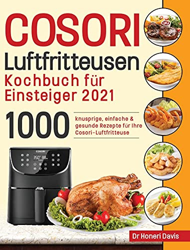 Cosori Air Fryer Cookbook for Beginners 2021: 1000 knusprige, einfache & gesunde Rezepte für Ihre Cosori- Luftfritteuse