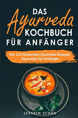 Das Ayurveda Kochbuch für Anfänger: Die 113 leckersten Ayurveda Rezepte - Ayurveda für Anfänger