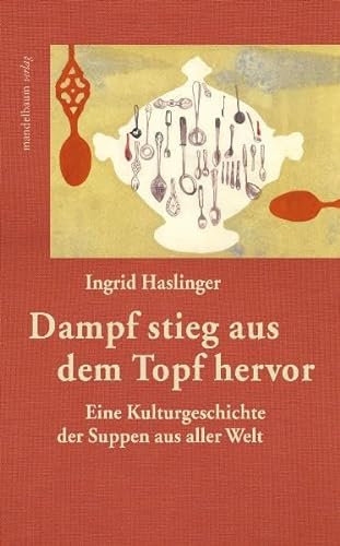 Dampf stieg aus dem Topf hervor: Eine Kulturgeschichte der Suppen aus aller Welt