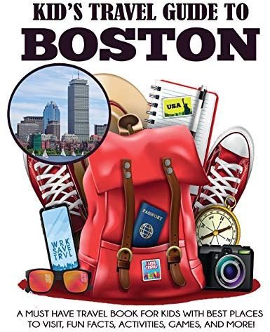 Kid's Travel Guide to Boston: A Must Have Travel Book for Kids with Best Places to Visit, Fun Facts, Activities, Games, and More!: 1 (Kids' Travel Books)