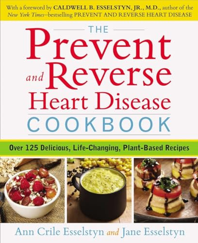 Prevent and Reverse Heart Disease Cookbook: Over 125 Delicious, Life-Changing, Plant-Based Recipes