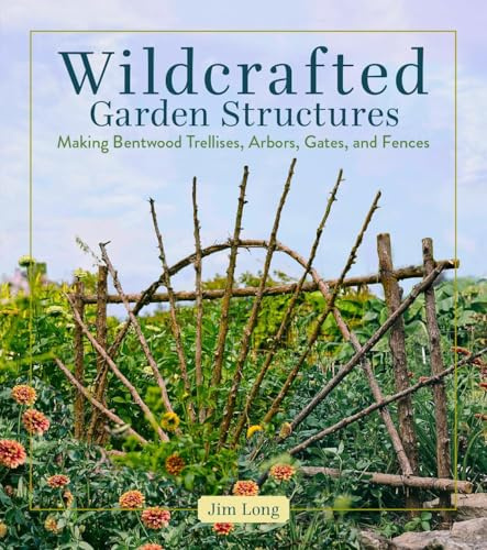 Wildcrafted Garden Structures: Making Bentwood Trellises, Arbors, Gates, and Fences