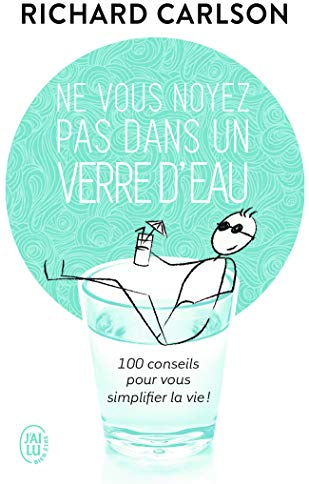Ne vous noyez pas dans un verre d'eau - 100 conseils pour vous simplifier la vie !