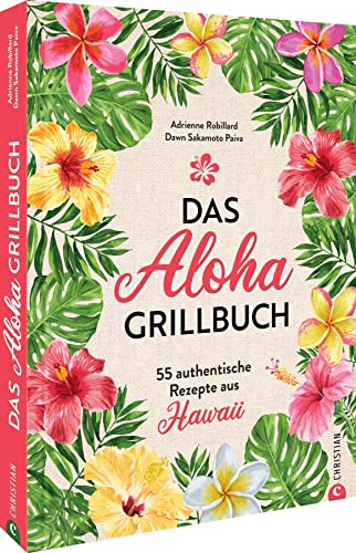 Kochbuch: Das Aloha-Grillbuch: 55 authentische Rezepte aus Hawaii. Grillrezepte aus Hawaii für Anfänger und erfahrene Grillmeister