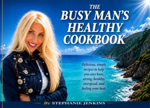 The Busy Man's Healthy Cookbook: Delicious, simple recipes to help you stay lean, strong, healthy, energized, and feeling your best.