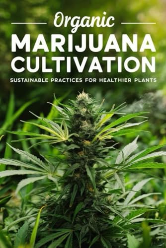 Organic Marijuana Cultivation: Sustainable Practices For Healthier Plants