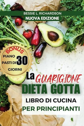 LA GUARIGIONE DIETA GOTTA LIBRO DI CUCINA PER PRINCIPIANTI: Ricette facili e nutrienti per aiutarti a controllare gli attacchi di gotta, gestire la gotta, ridurre l'acido urico,ridurre le riacutizzaz