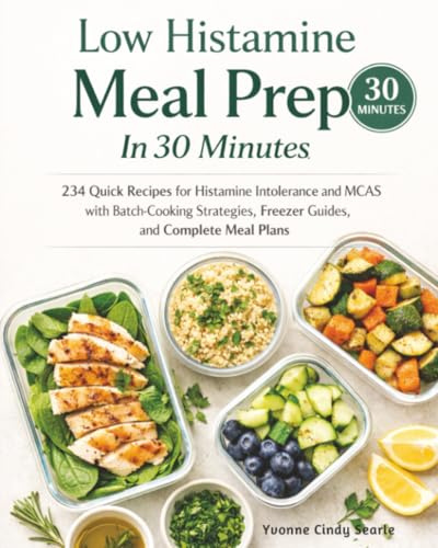 Low Histamine Meal Prep In 30 Minutes: 234 Quick Recipes for Histamine Intolerance and MCAS with Batch-Cooking Strategies, Freezer Guides, and Complete Meal Plans
