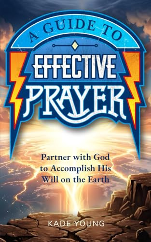 Guide for Effective Prayer: Partner with God to Accomplish His Will on the Earth