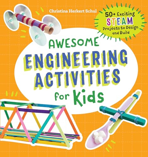 Awesome Engineering Activities for Kids: 50+ Exciting STEAM Projects to Design and Build