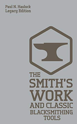 The Smith's Work (Legacy Edition): Traditional Blacksmithing Tools And Methods For The Forge: Classic Approaches And Equipment For The Forge: 5