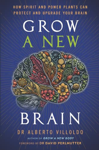 Grow a New Brain: How Spirit and Power Plants Can+D5 Protect and Upgrade Your Brain