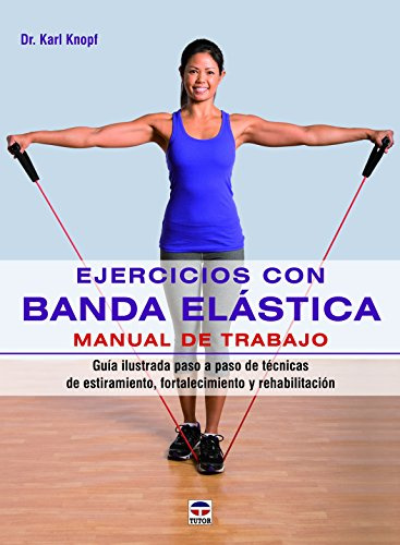 Ejercicios Con Banda Elástica. Manual De Trabajo: Guía ilustrada paso a paso de técnicas de estiramiento, fortalecimiento y rehabilitación (EN FORMA)