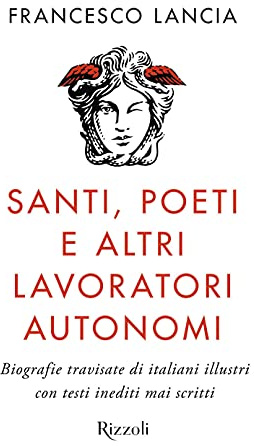 Santi, poeti e altri lavoratori autonomi. Biografie travisate di italiani illustri con testi inediti mai scritti