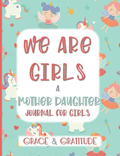 We Are Girls A Mother Daughter Journal For Girls and Thier Mom Grace & Gratitude: Unicorn Diary to pass between Girls and their Mom