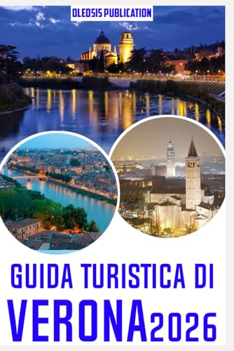 GUIDA TURISTICA DI VERONA 2026: “Vivi Verona oltre le guide turistiche: attrazioni principali, segreti locali e consigli pratici per i turisti”
