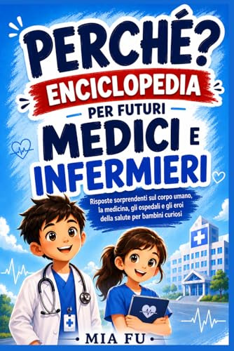 PERCHÉ? ENCICLOPEDIA PER FUTURI MEDICI E INFERMIERI: Risposte sorprendenti sul corpo umano, la medicina, gli ospedali e gli eroi della salute per bambini curiosi