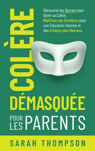 Colère Démasquée pour les Parents: Découvrez les secrets pour gérer sa colère. Maîtrisez vos émotions pour une éducation sereine et des enfants plus heureux.