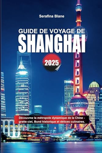 GUIDE DE VOYAGE DE SHANGHAI 2025: Découvrez la métropole dynamique de la Chine - gratte-ciel, Bund historique et délices culinaires.
