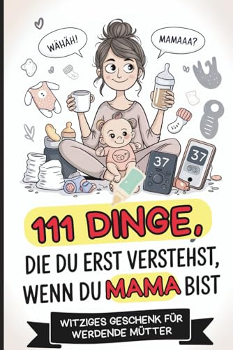 111 Dinge, die du erst verstehst, wenn du Mama bist: Das witzige Babyparty-Geschenk für werdende Mütter – voll ehrlicher Aha-Momente, liebevollem Chaos und charmanten Wahrheiten
