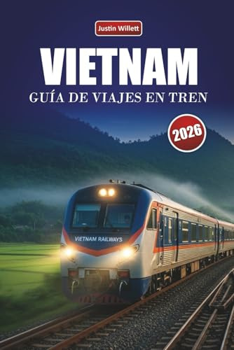 VIETNAM GUÍA DE VIAJES EN TREN 2026: Descubre rutas panorámicas, paisajes costeros, itinerarios y consejos prácticos sobre trenes por todo el sudeste asiático